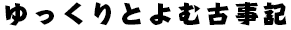 ゆっくりとよむ古事記